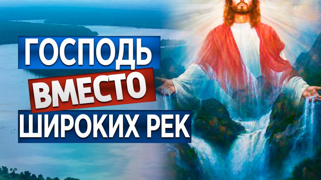 Господь вместо широких рек