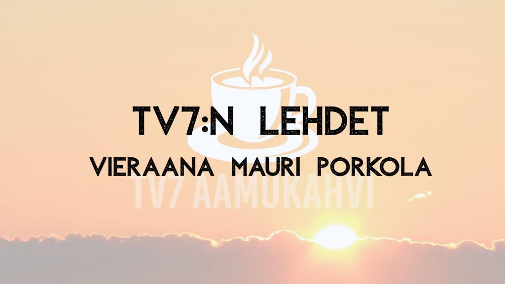 TV7:n aamukahvi TV7:n lehdet. Vieraana Mauri Porkola Huomenna, klo 10.00